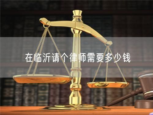 在臨沂請個律師需要多少錢