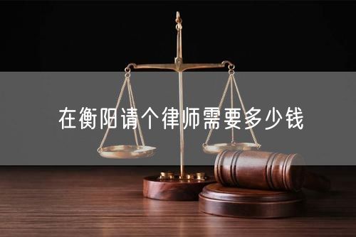 在衡陽請個律師需要多少錢