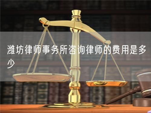 濰坊律師事務(wù)所咨詢律師的費(fèi)用是多少