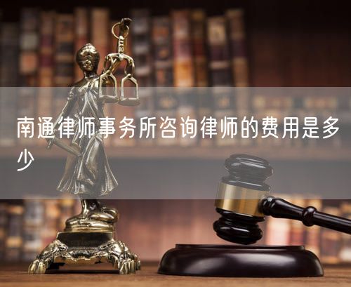 南通律師事務(wù)所咨詢律師的費用是多少