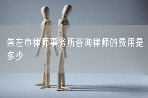 崇左市律師事務(wù)所咨詢(xún)律師的費(fèi)用是多少