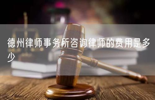 德州律師事務(wù)所咨詢律師的費(fèi)用是多少