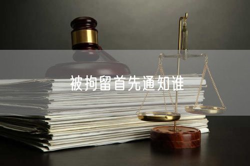 被拘留首先通知誰(shuí)