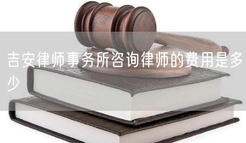 吉安律師事務所咨詢律師的費用是多少
