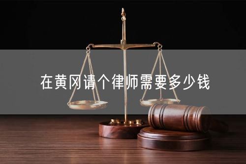 在黃岡請(qǐng)個(gè)律師需要多少錢