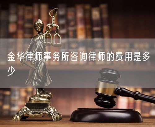 金華律師事務(wù)所咨詢律師的費用是多少