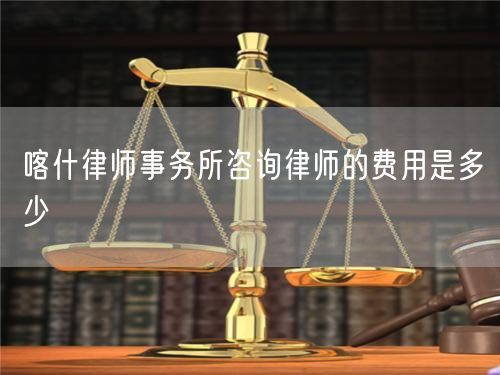 喀什律師事務(wù)所咨詢律師的費(fèi)用是多少