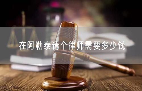 在阿勒泰請個律師需要多少錢