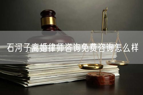 石河子離婚律師咨詢免費咨詢怎么樣