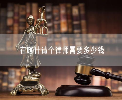 在喀什請個律師需要多少錢