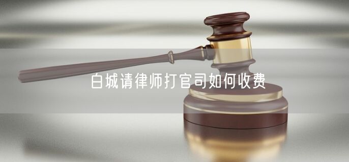 白城請(qǐng)律師打官司如何收費(fèi)