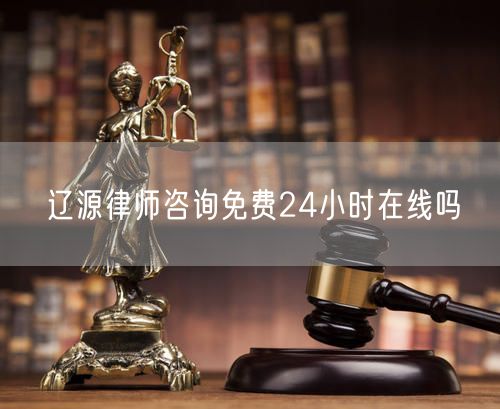 遼源律師咨詢免費(fèi)24小時在線嗎