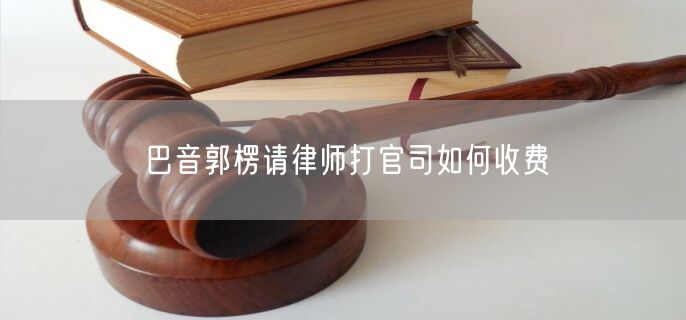 巴音郭楞請律師打官司如何收費