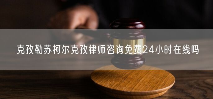 克孜勒蘇柯爾克孜律師咨詢免費24小時在線嗎
