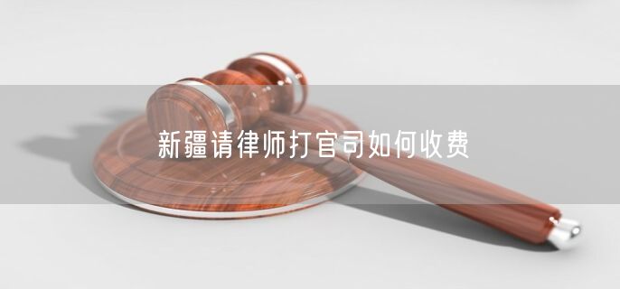新疆請律師打官司如何收費