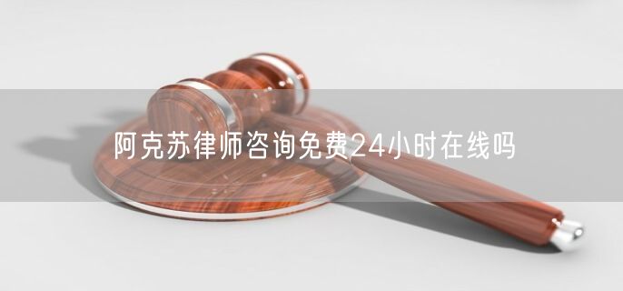 阿克蘇律師咨詢免費(fèi)24小時(shí)在線嗎
