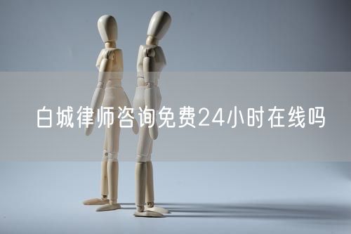 白城律師咨詢免費24小時在線嗎