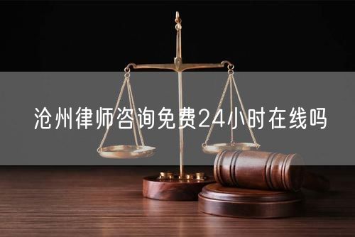 滄州律師咨詢免費(fèi)24小時在線嗎
