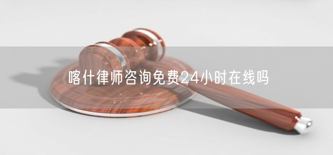 喀什律師咨詢免費(fèi)24小時在線嗎