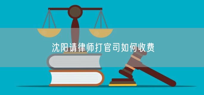 沈陽請律師打官司如何收費