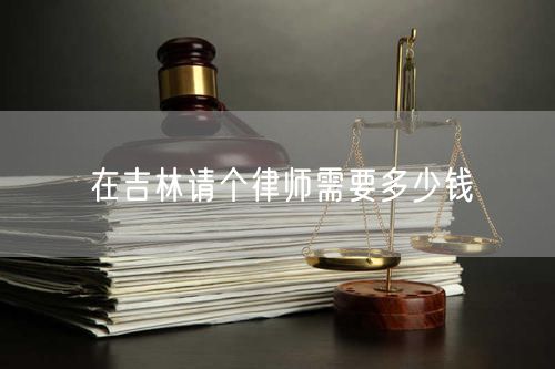 在吉林請(qǐng)個(gè)律師需要多少錢