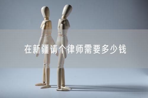 在新疆請個律師需要多少錢