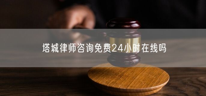 塔城律師咨詢免費24小時在線嗎