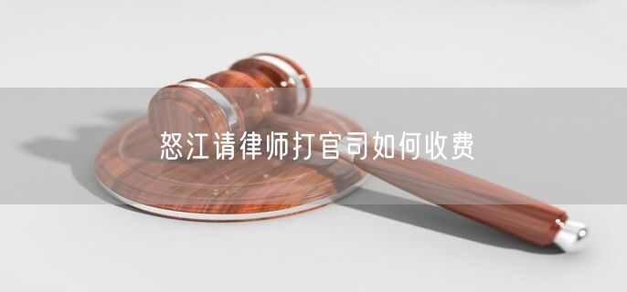 怒江請律師打官司如何收費