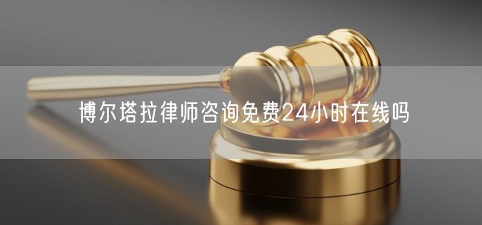 博爾塔拉律師咨詢免費(fèi)24小時(shí)在線嗎