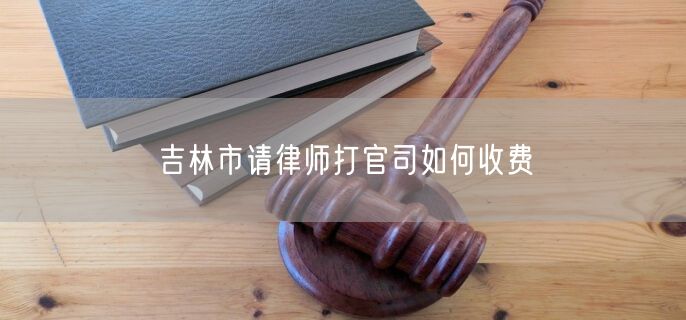 吉林市請律師打官司如何收費