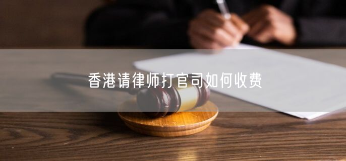 香港請(qǐng)律師打官司如何收費(fèi)
