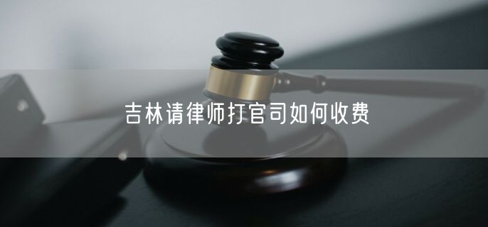 吉林請律師打官司如何收費