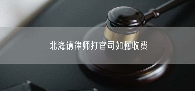 北海請律師打官司如何收費