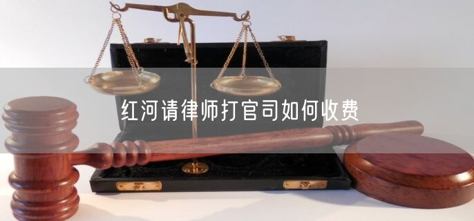 紅河請律師打官司如何收費