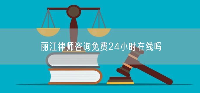 麗江律師咨詢免費(fèi)24小時(shí)在線嗎