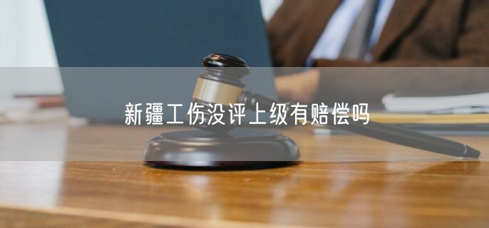 新疆工傷沒評上級有賠償嗎