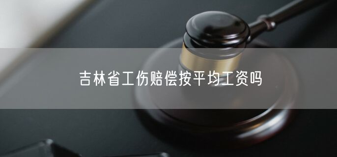 吉林省工傷賠償按平均工資嗎