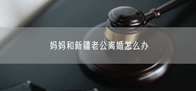 媽媽和新疆老公離婚怎么辦