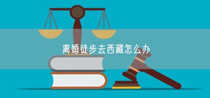 離婚徒步去西藏怎么辦