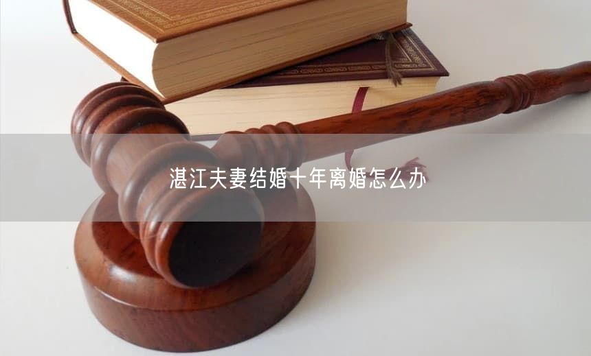 湛江夫妻結婚十年離婚怎么辦