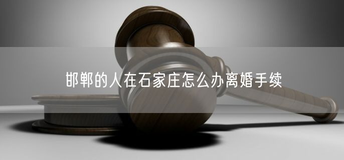 邯鄲的人在石家莊怎么辦離婚手續(xù)