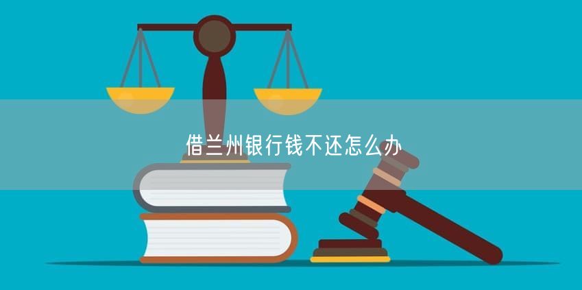 借蘭州銀行錢不還怎么辦