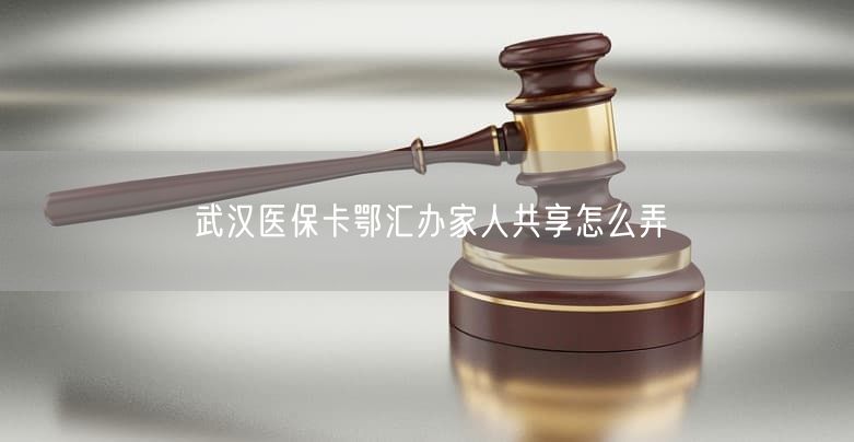 武漢醫(yī)?？ǘ鯀R辦家人共享怎么弄