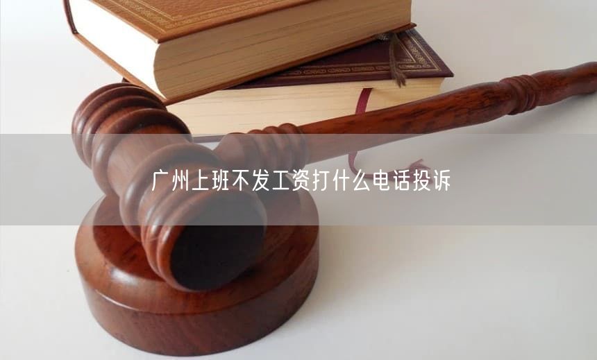 廣州上班不發(fā)工資打什么電話投訴